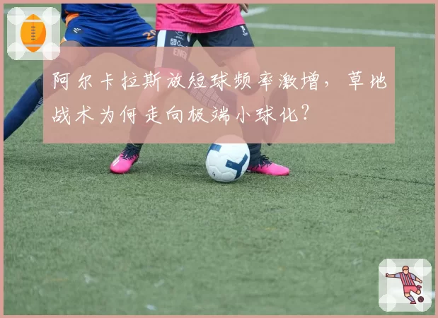 阿尔卡拉斯放短球频率激增，草地战术为何走向极端小球化？