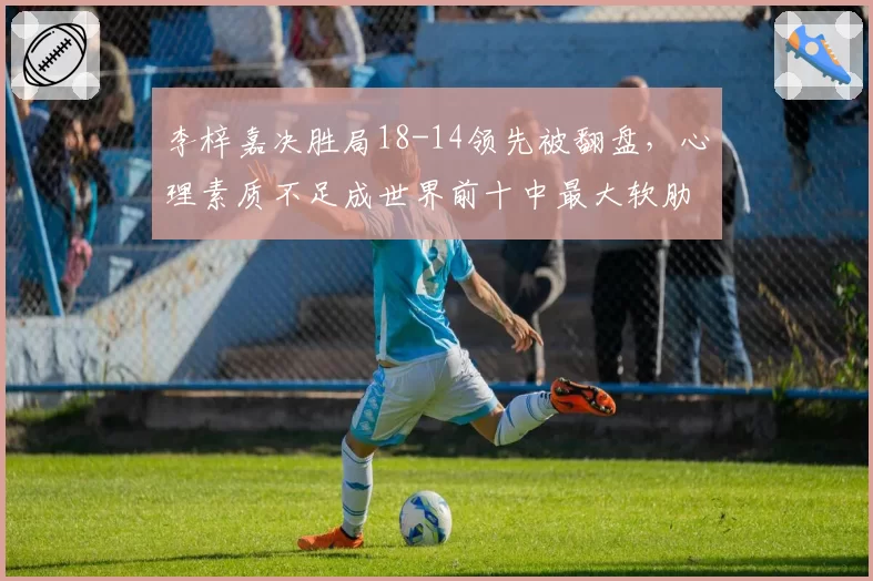 李梓嘉决胜局18-14领先被翻盘,心理素质不足成世界前十中最大软肋?