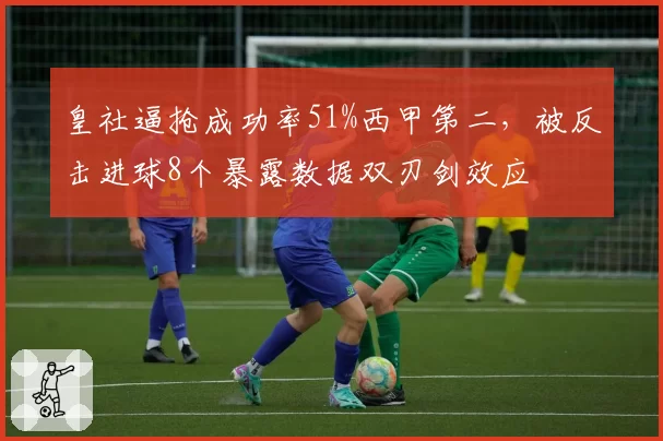 皇社逼抢成功率51%西甲第二，被反击进球8个暴露数据双刃剑效应