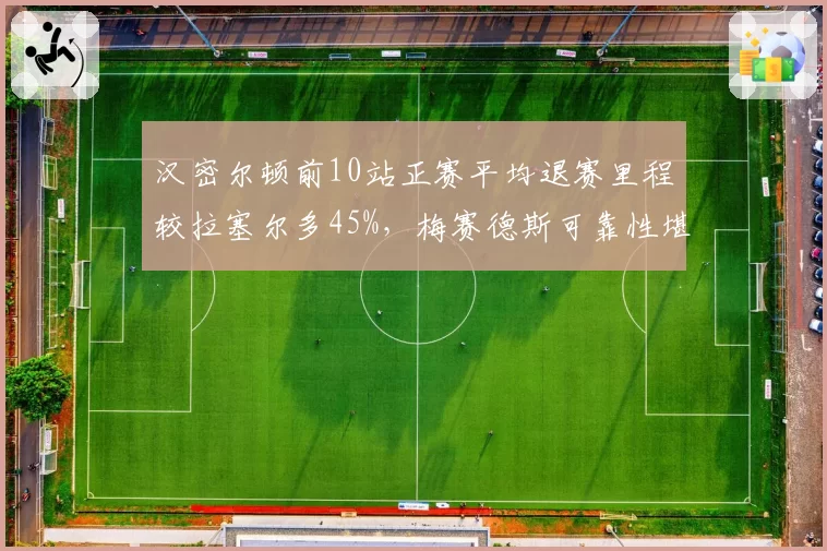 汉密尔顿前10站正赛平均退赛里程较拉塞尔多45%，梅赛德斯可靠性堪忧