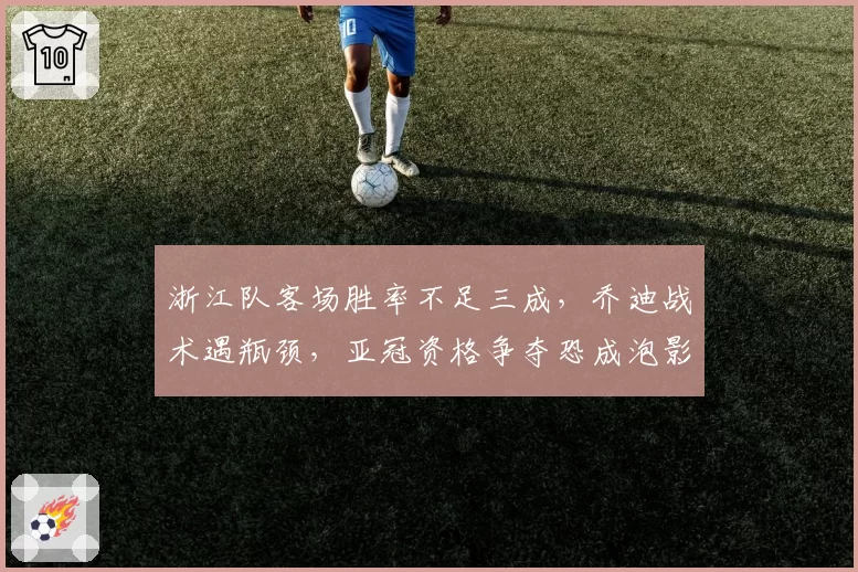 浙江队客场胜率不足三成,乔迪战术遇瓶颈,亚冠资格争夺恐成泡影?