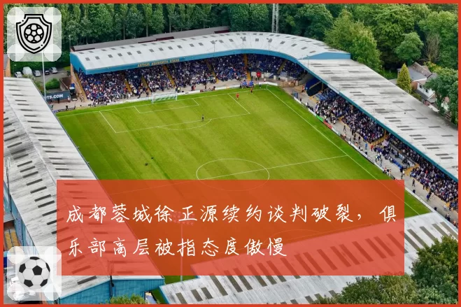 成都蓉城徐正源续约谈判破裂,俱乐部高层被指态度傲慢