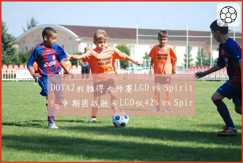 DOTA2利雅得大师赛LGD vs Spirit:中期团战胜率LGD仅42% vs Spirit 68%