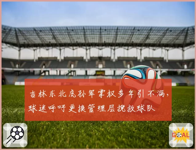 吉林东北虎孙军掌权多年引不满，球迷呼吁更换管理层挽救球队