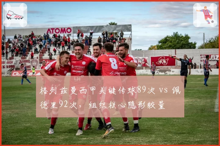 格列兹曼西甲关键传球89次 vs 佩德里92次，组织核心隐形较量