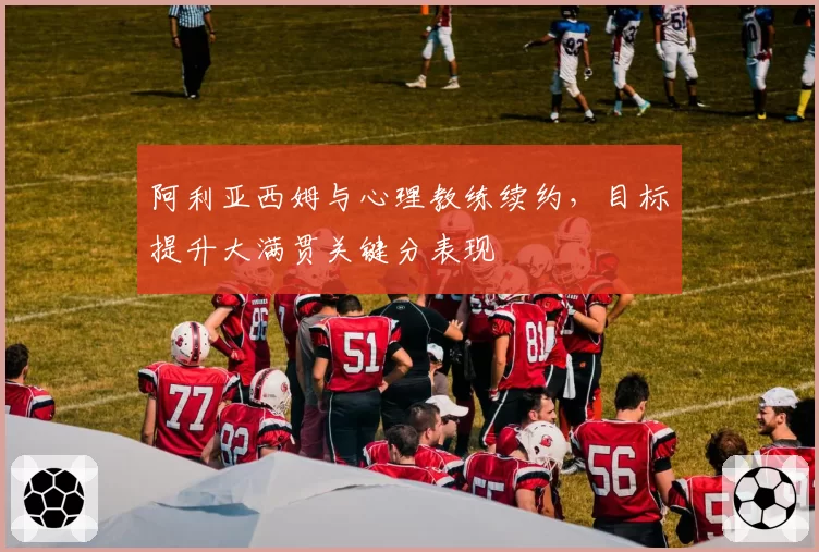 阿利亚西姆与心理教练续约，目标提升大满贯关键分表现