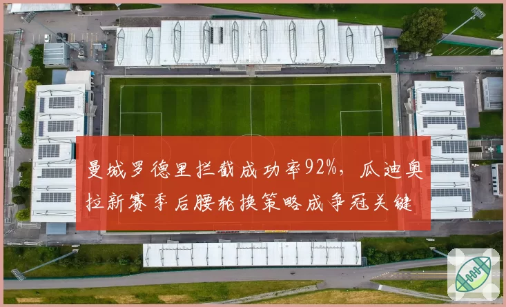 曼城罗德里拦截成功率92%,瓜迪奥拉新赛季后腰轮换策略成争冠关键