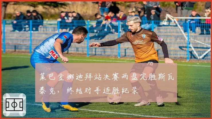 莱巴金娜迪拜站决赛两盘完胜斯瓦泰克，终结对手连胜纪录
